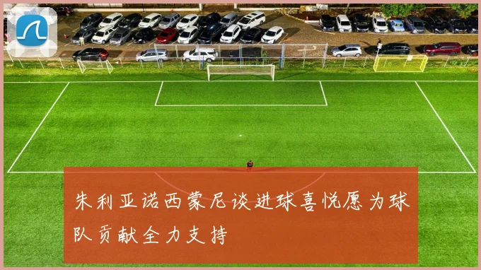 朱利亚诺西蒙尼谈进球喜悦愿为球队贡献全力支持