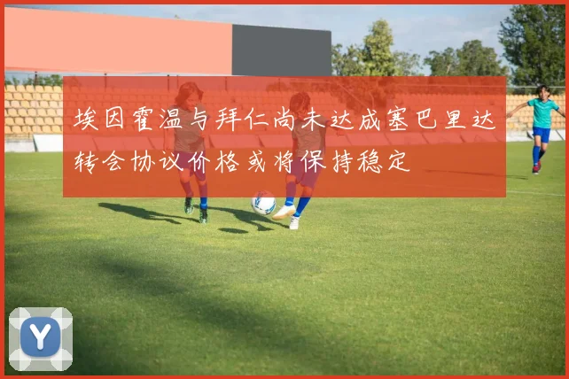 埃因霍温与拜仁尚未达成塞巴里达转会协议价格或将保持稳定