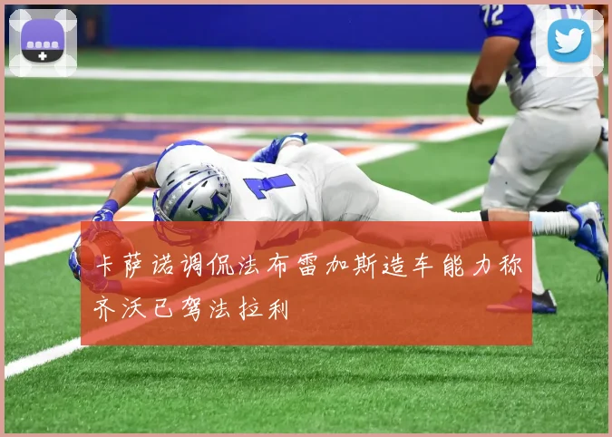 卡萨诺调侃法布雷加斯造车能力称齐沃已驾法拉利