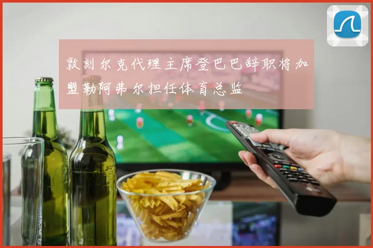 敦刻尔克代理主席登巴巴辞职将加盟勒阿弗尔担任体育总监