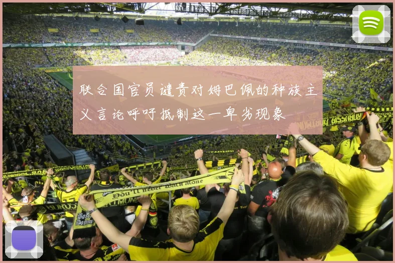 联合国官员谴责对姆巴佩的种族主义言论呼吁抵制这一卑劣现象