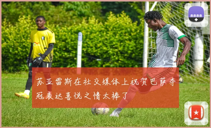 苏亚雷斯在社交媒体上祝贺巴萨夺冠表达喜悦之情太棒了