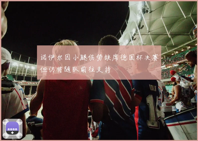 诺伊尔因小腿伤势缺席德国杯决赛但仍将随队前往支持
