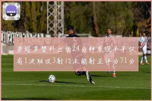 劳塔罗替补出场24分钟表现平平仅有1次助攻3射门未能射正评分71分