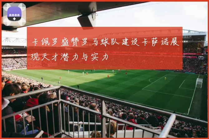 卡佩罗盛赞罗马球队建设卡萨诺展现天才潜力与实力