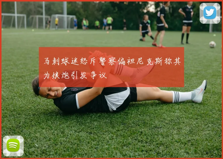 马刺球迷怒斥警察偏袒尼克斯称其为娘炮引发争议
